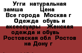 Угги, натуральная замша!!!!  › Цена ­ 3 700 - Все города, Москва г. Одежда, обувь и аксессуары » Женская одежда и обувь   . Ростовская обл.,Ростов-на-Дону г.